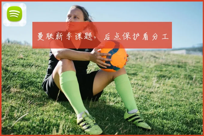 曼联新季课题，后点保护看分工