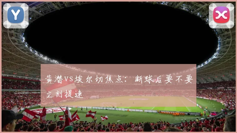 黄潜vs埃尔切焦点：断球后要不要立刻提速