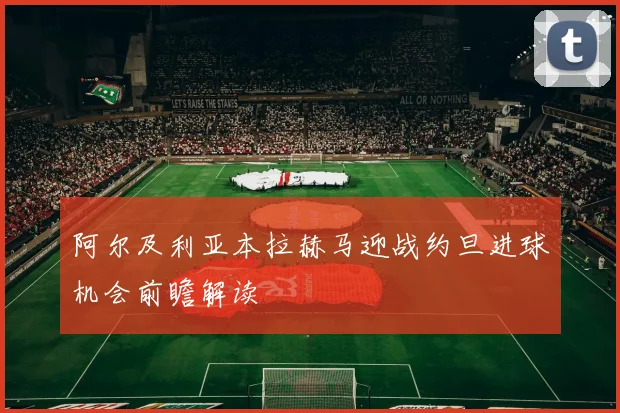 阿尔及利亚本拉赫马迎战约旦进球机会前瞻解读