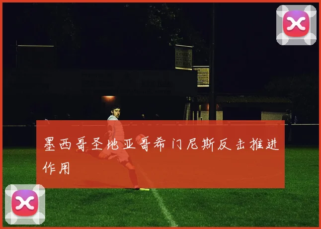 墨西哥圣地亚哥希门尼斯反击推进作用