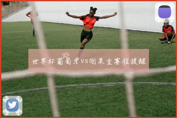 世界杯葡萄牙vs刚果金赛程提醒