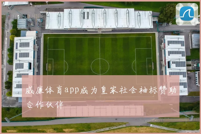 威廉体育app成为皇家社会袖标赞助合作伙伴