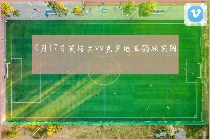 6月17日英格兰vs克罗地亚弱旅突围