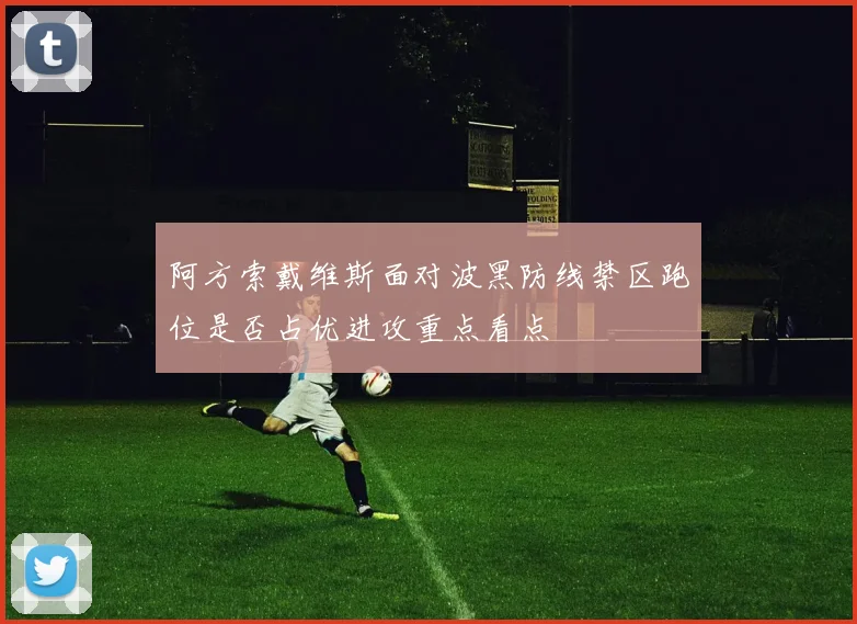 阿方索戴维斯面对波黑防线禁区跑位是否占优进攻重点看点